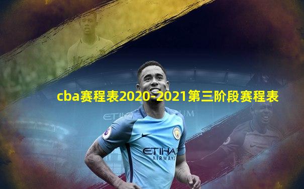 cba赛程表2020-2021第三阶段赛程表