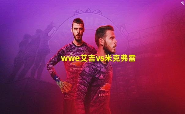 wwe艾吉vs米克弗雷