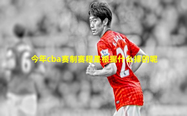 今年cba赛制赛程是根据什么排的呢
