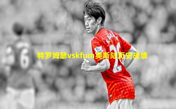 特罗姆瑟vskfum奥斯陆历史战绩