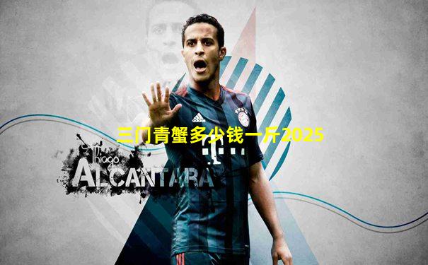 三门青蟹多少钱一斤2025