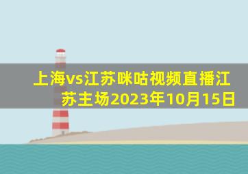 上海vs江苏咪咕视频直播江苏主场2023年10月15日