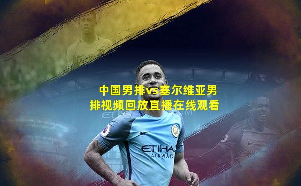 中国男排vs塞尔维亚男排视频回放直播在线观看