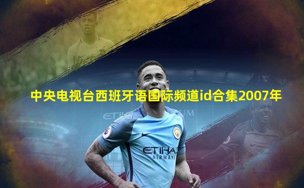中央电视台西班牙语国际频道id合集2007年