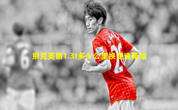 别克英朗1.3t多少公里换变速箱油