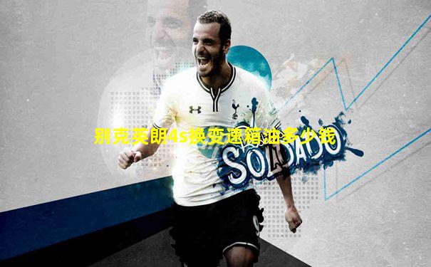 别克英朗4s换变速箱油多少钱
