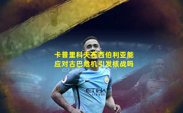 卡普里科夫在西伯利亚能应对古巴危机引发核战吗