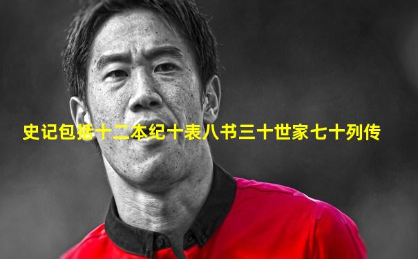 史记包括十二本纪十表八书三十世家七十列传