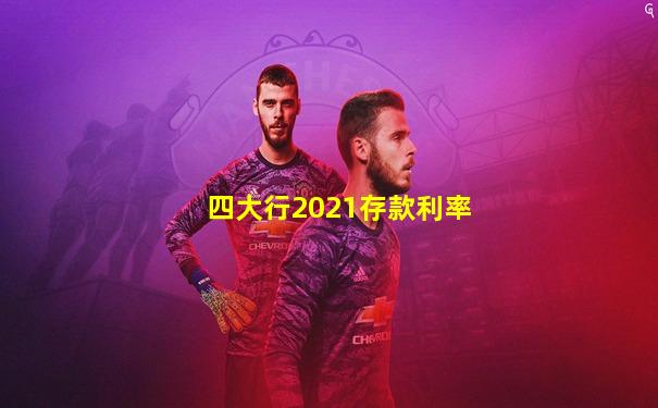 四大行2021存款利率