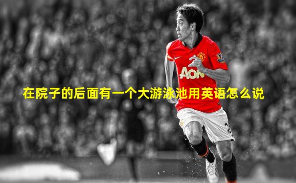 在院子的后面有一个大游泳池用英语怎么说