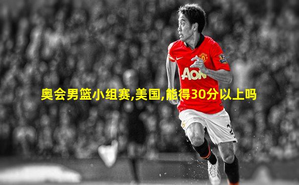 奥会男篮小组赛,美国,能得30分以上吗