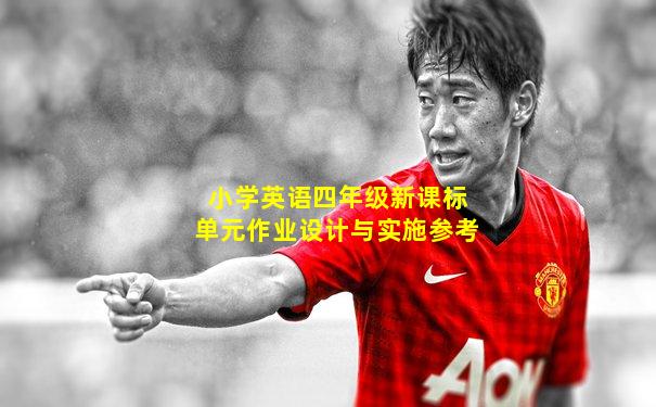 小学英语四年级新课标单元作业设计与实施参考