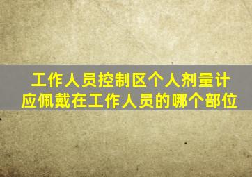 工作人员控制区个人剂量计应佩戴在工作人员的哪个部位