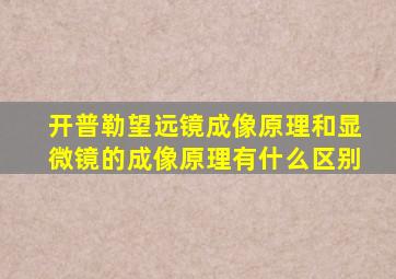 开普勒望远镜成像原理和显微镜的成像原理有什么区别