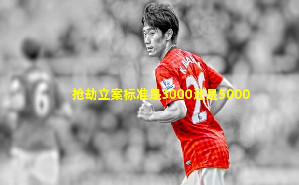 抢劫立案标准是3000还是5000