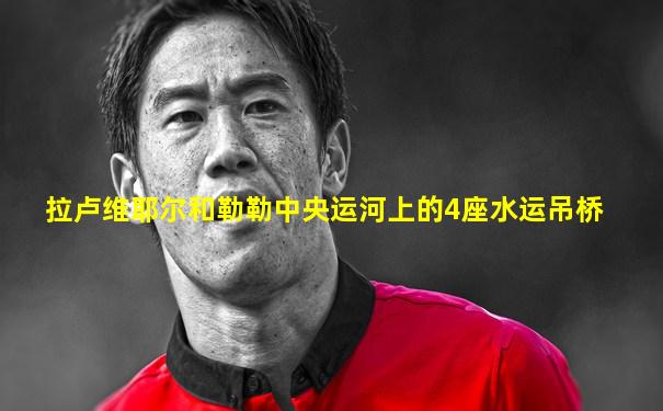拉卢维耶尔和勒勒中央运河上的4座水运吊桥