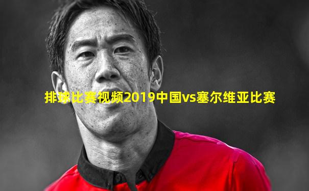 排球比赛视频2019中国vs塞尔维亚比赛