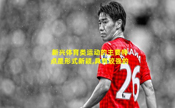 新兴体育类运动的主要特点是形式新颖,具有较强的