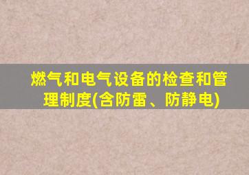 燃气和电气设备的检查和管理制度(含防雷、防静电)