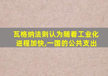 瓦格纳法则认为随着工业化进程加快,一国的公共支出