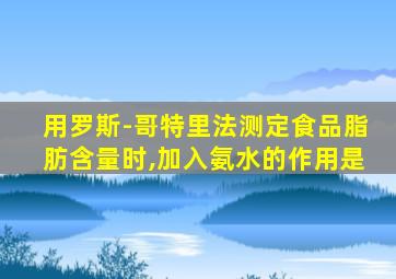 用罗斯-哥特里法测定食品脂肪含量时,加入氨水的作用是