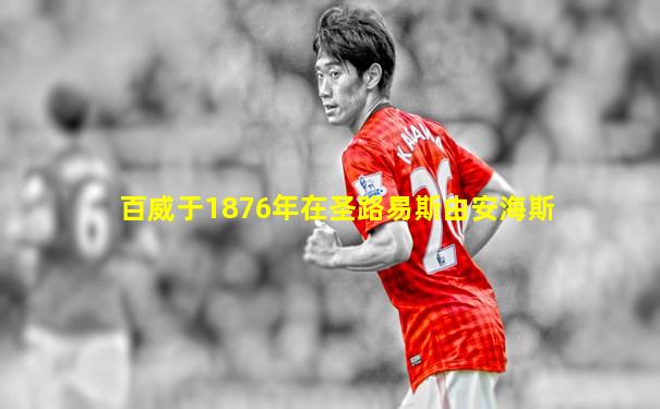 百威于1876年在圣路易斯由安海斯