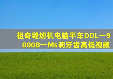 祖奇缝纫机电脑平车DDL一9000B一Ms调牙齿高低视频