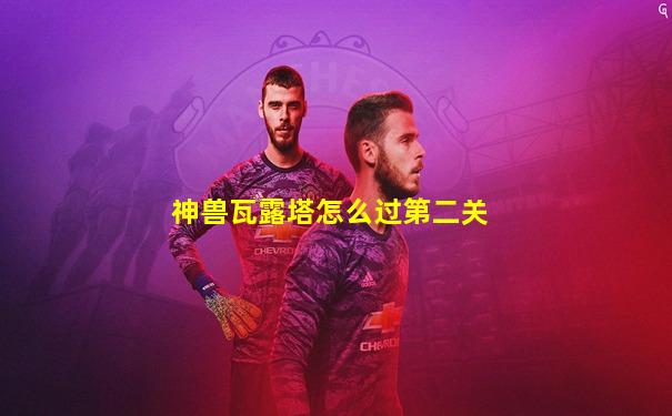 神兽瓦露塔怎么过第二关