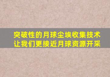 突破性的月球尘埃收集技术让我们更接近月球资源开采