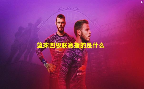 篮球四级联赛指的是什么