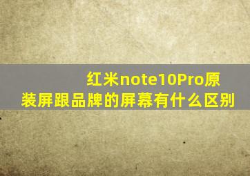 红米note10Pro原装屏跟品牌的屏幕有什么区别