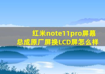 红米note11pro屏幕总成原厂屏换LCD屏怎么样