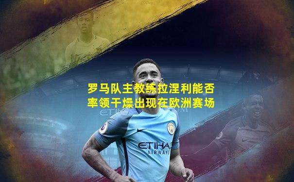罗马队主教练拉涅利能否率领干燥出现在欧洲赛场