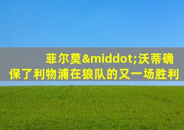 菲尔莫·沃蒂确保了利物浦在狼队的又一场胜利