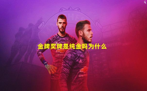 金牌奖牌是纯金吗为什么