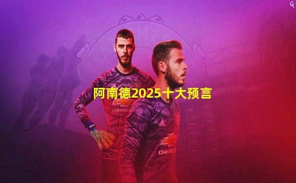 阿南德2025十大预言