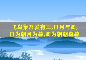 飞鸟集吾爱有三,日月与卿,日为朝月为暮,卿为朝朝暮暮